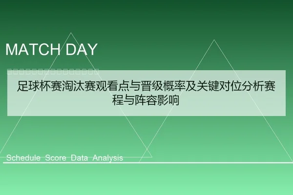 足球杯赛淘汰赛观看点与晋级概率及关键对位分析赛程与阵容影响